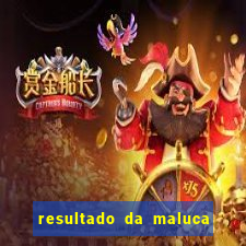 resultado da maluca da federal